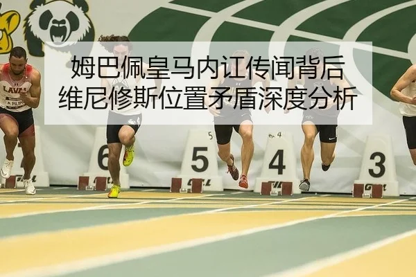 姆巴佩皇马内讧传闻背后 维尼修斯位置矛盾深度分析