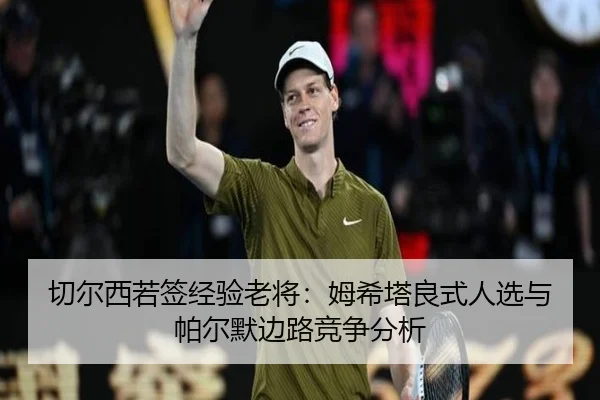 qie-er-xi-ruo-qian-jing-yan-lao-jiang-mu-xi-ta-liang-shi-ren-xuan-yu-pa-er-mo-bian-lu-jing-zheng-fen-xi-3-441.jpg